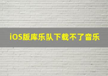 iOS版库乐队下载不了音乐