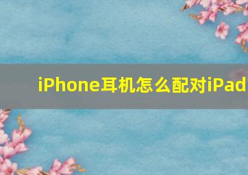 iPhone耳机怎么配对iPad