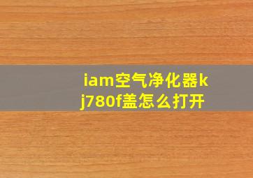 iam空气净化器kj780f盖怎么打开