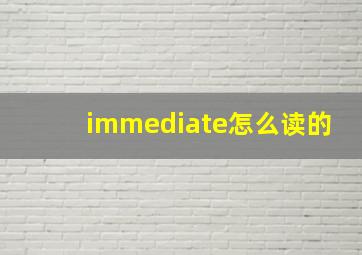 immediate怎么读的