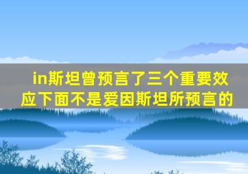 in斯坦曾预言了三个重要效应下面不是爱因斯坦所预言的