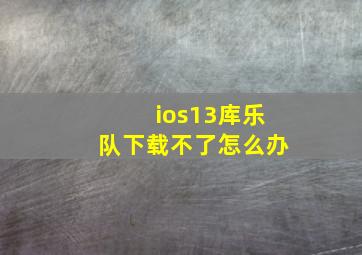 ios13库乐队下载不了怎么办