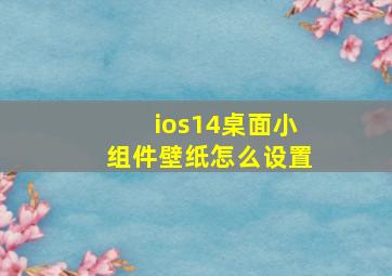 ios14桌面小组件壁纸怎么设置