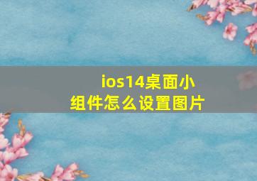 ios14桌面小组件怎么设置图片