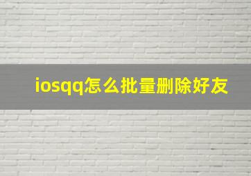 iosqq怎么批量删除好友