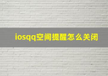 iosqq空间提醒怎么关闭