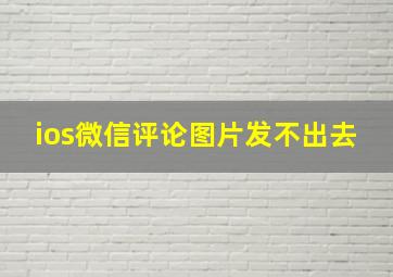 ios微信评论图片发不出去