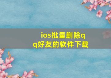 ios批量删除qq好友的软件下载