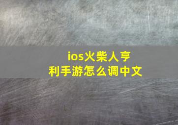 ios火柴人亨利手游怎么调中文