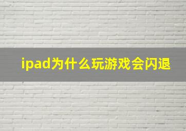 ipad为什么玩游戏会闪退