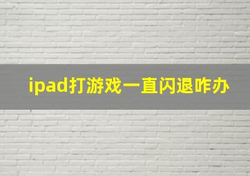 ipad打游戏一直闪退咋办