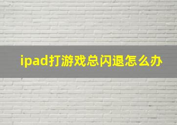 ipad打游戏总闪退怎么办