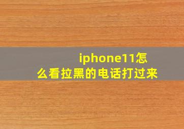 iphone11怎么看拉黑的电话打过来