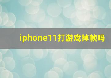 iphone11打游戏掉帧吗