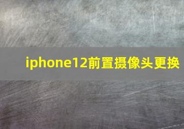 iphone12前置摄像头更换