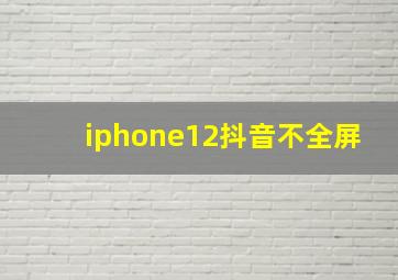 iphone12抖音不全屏