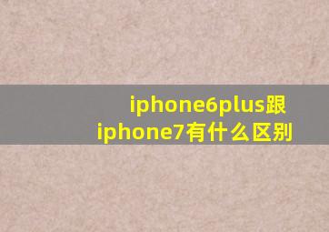 iphone6plus跟iphone7有什么区别