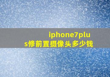 iphone7plus修前置摄像头多少钱