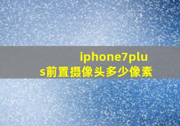 iphone7plus前置摄像头多少像素