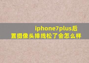 iphone7plus后置摄像头排线松了会怎么样