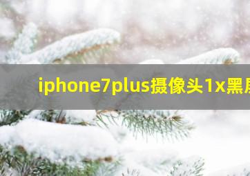 iphone7plus摄像头1x黑屏