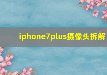 iphone7plus摄像头拆解