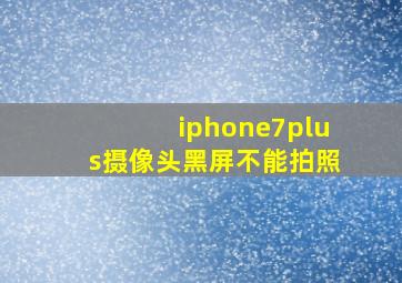 iphone7plus摄像头黑屏不能拍照