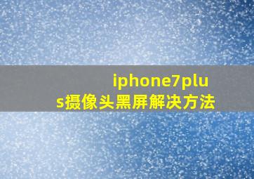 iphone7plus摄像头黑屏解决方法