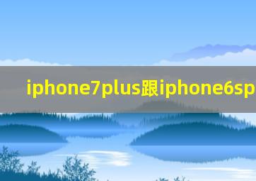 iphone7plus跟iphone6splus区别