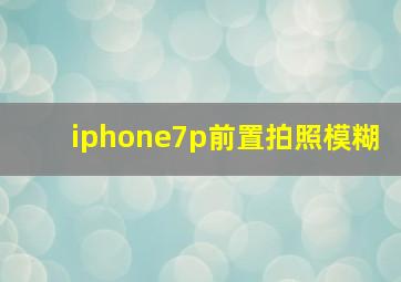 iphone7p前置拍照模糊