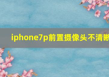 iphone7p前置摄像头不清晰