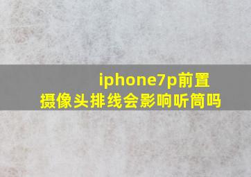 iphone7p前置摄像头排线会影响听筒吗