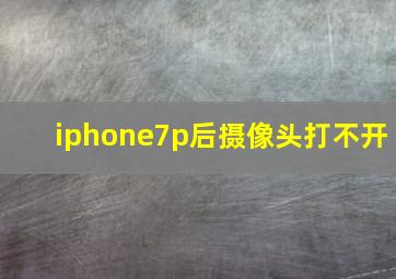 iphone7p后摄像头打不开