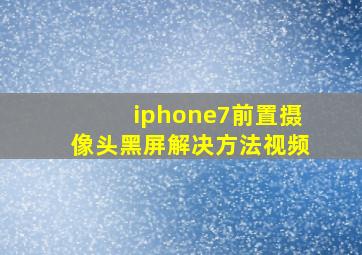 iphone7前置摄像头黑屏解决方法视频