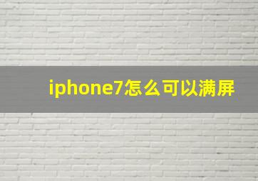 iphone7怎么可以满屏