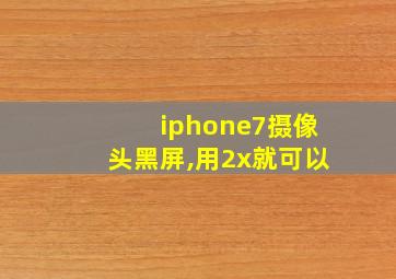 iphone7摄像头黑屏,用2x就可以