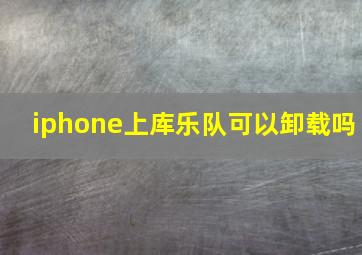 iphone上库乐队可以卸载吗