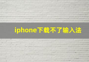 iphone下载不了输入法