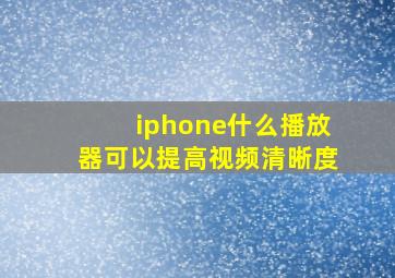 iphone什么播放器可以提高视频清晰度