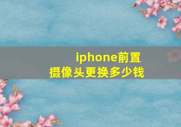 iphone前置摄像头更换多少钱