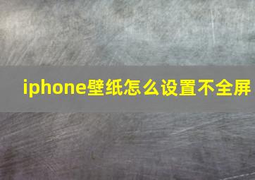 iphone壁纸怎么设置不全屏