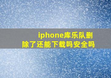 iphone库乐队删除了还能下载吗安全吗