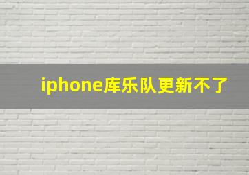 iphone库乐队更新不了