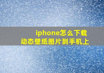 iphone怎么下载动态壁纸图片到手机上