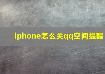 iphone怎么关qq空间提醒