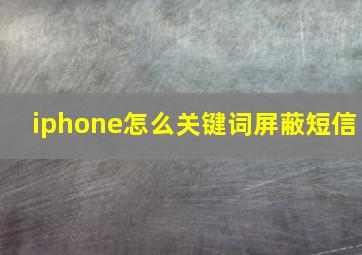 iphone怎么关键词屏蔽短信