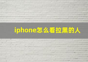 iphone怎么看拉黑的人