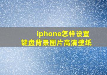 iphone怎样设置键盘背景图片高清壁纸