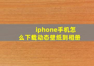 iphone手机怎么下载动态壁纸到相册