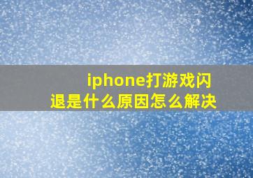 iphone打游戏闪退是什么原因怎么解决